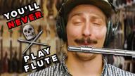 You'll NEVER Play the Flute