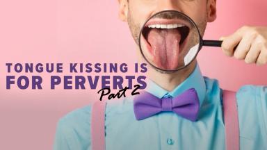 Tongue Kissing is for Perverts, Part 2